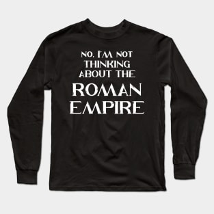 No, I'm Not Thinking About The Roman Empire Long Sleeve T-Shirt